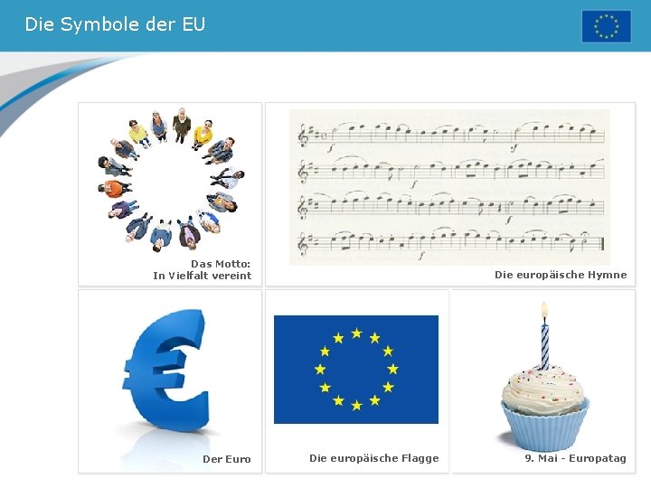 Die Symbole der EU Das Motto: In Vielfalt vereint Der Euro Die europäische Hymne