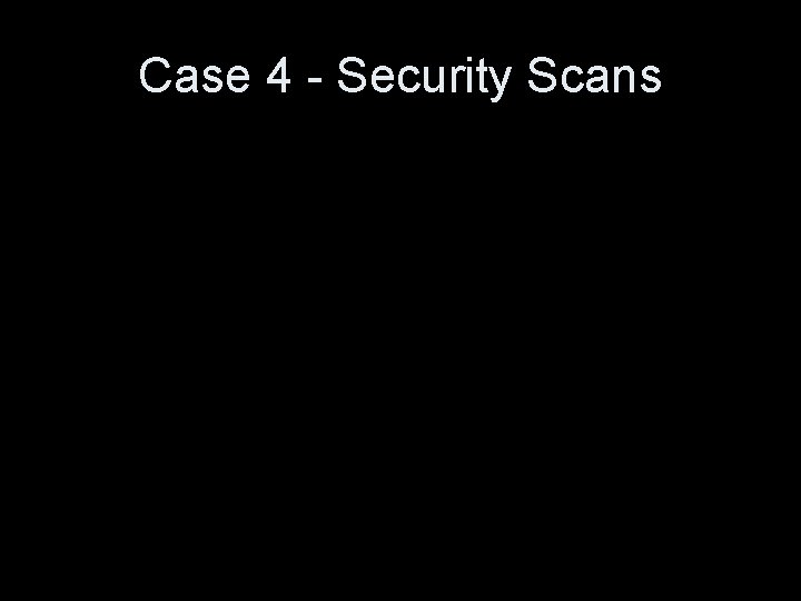 Case 4 - Security Scans 
