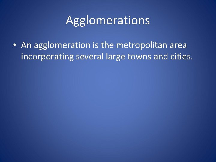Agglomerations • An agglomeration is the metropolitan area incorporating several large towns and cities.