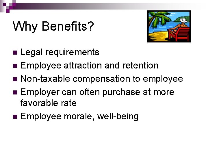 Why Benefits? Legal requirements n Employee attraction and retention n Non-taxable compensation to employee