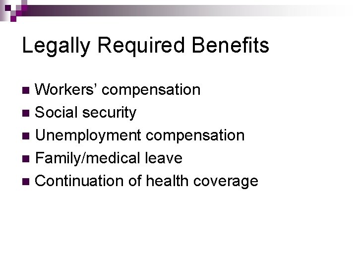 Legally Required Benefits Workers’ compensation n Social security n Unemployment compensation n Family/medical leave