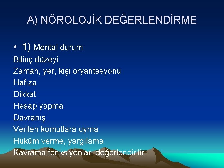 A) NÖROLOJİK DEĞERLENDİRME • 1) Mental durum Bilinç düzeyi Zaman, yer, kişi oryantasyonu Hafıza