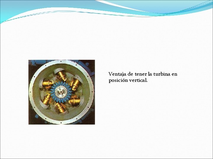 Ventaja de tener la turbina en posición vertical. 