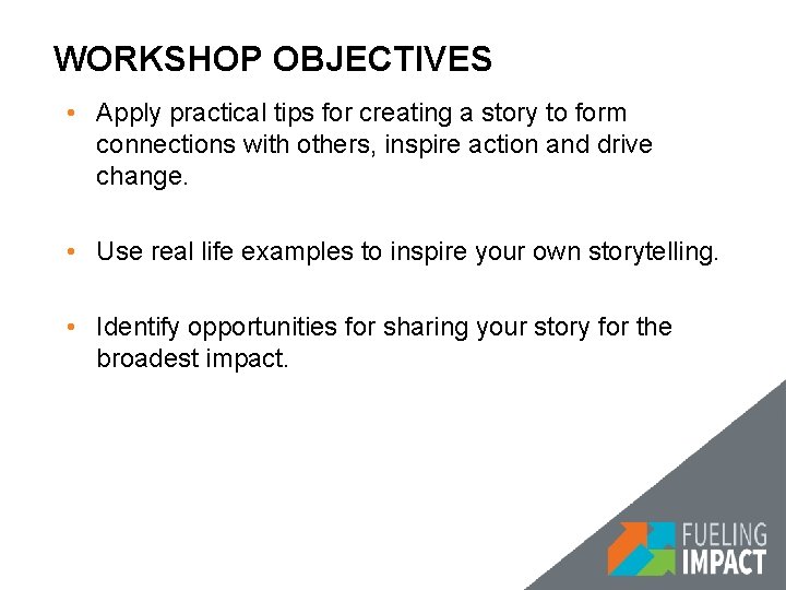 WORKSHOP OBJECTIVES • Apply practical tips for creating a story to form connections with