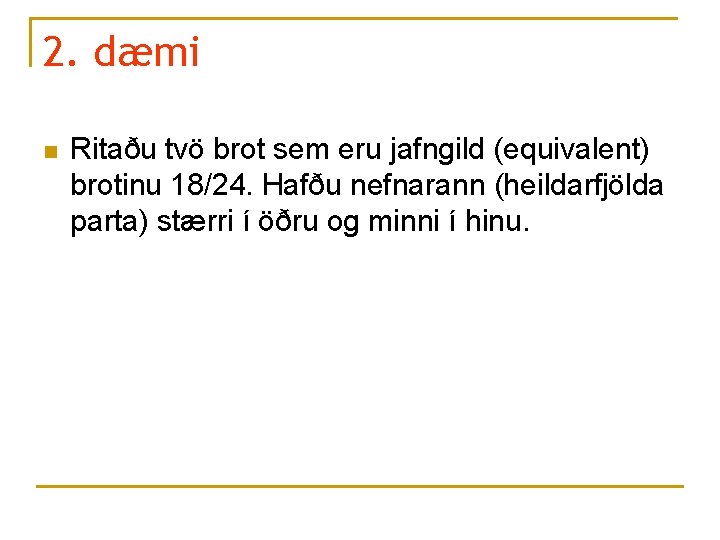 2. dæmi n Ritaðu tvö brot sem eru jafngild (equivalent) brotinu 18/24. Hafðu nefnarann