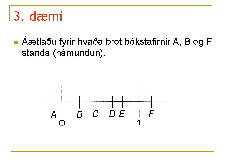 3. dæmi n Áætlaðu fyrir hvaða brot bókstafirnir A, B og F standa (námundun).