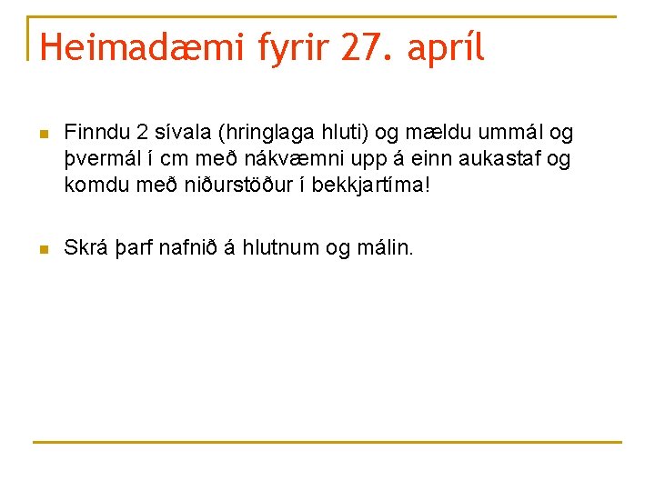 Heimadæmi fyrir 27. apríl n Finndu 2 sívala (hringlaga hluti) og mældu ummál og