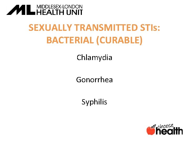 SEXUALLY TRANSMITTED STIs: BACTERIAL (CURABLE) Chlamydia Gonorrhea Syphilis 