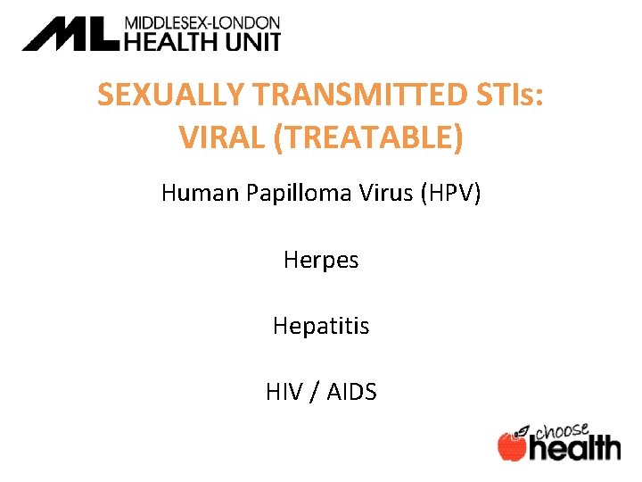 SEXUALLY TRANSMITTED STIs: VIRAL (TREATABLE) Human Papilloma Virus (HPV) Herpes Hepatitis HIV / AIDS