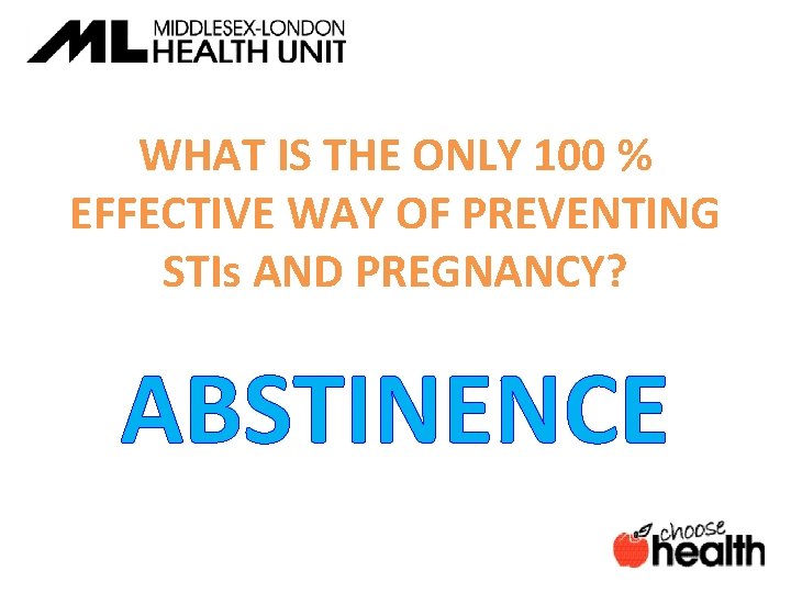WHAT IS THE ONLY 100 % EFFECTIVE WAY OF PREVENTING STIs AND PREGNANCY? ABSTINENCE