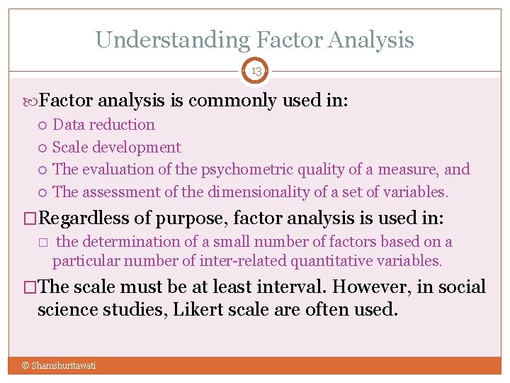 Understanding Factor Analysis 13 Factor analysis is commonly used in: Data reduction Scale development