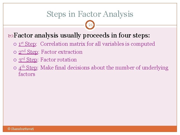 Steps in Factor Analysis 21 Factor analysis usually proceeds in four steps: 1 st