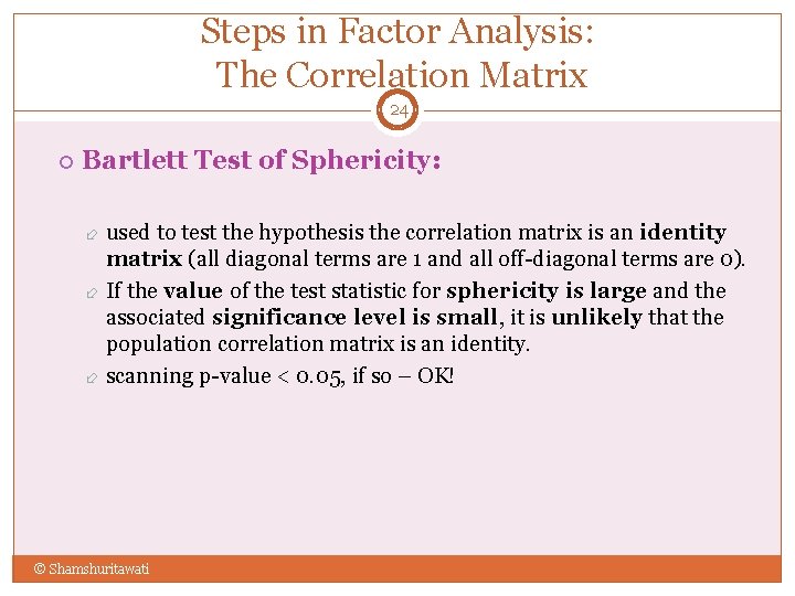 Steps in Factor Analysis: The Correlation Matrix 24 Bartlett Test of Sphericity: used to