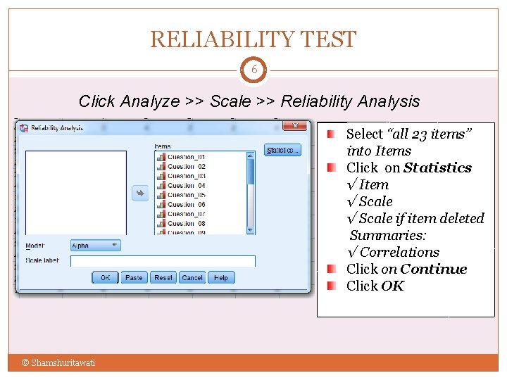 RELIABILITY TEST 6 Click Analyze >> Scale >> Reliability Analysis Select “all 23 items”