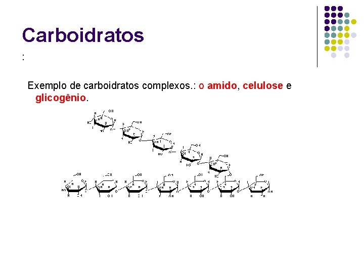 Carboidratos : Exemplo de carboidratos complexos. : o amido, celulose e glicogênio. 