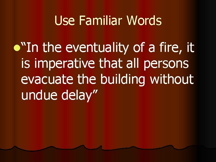Use Familiar Words l“In the eventuality of a fire, it is imperative that all