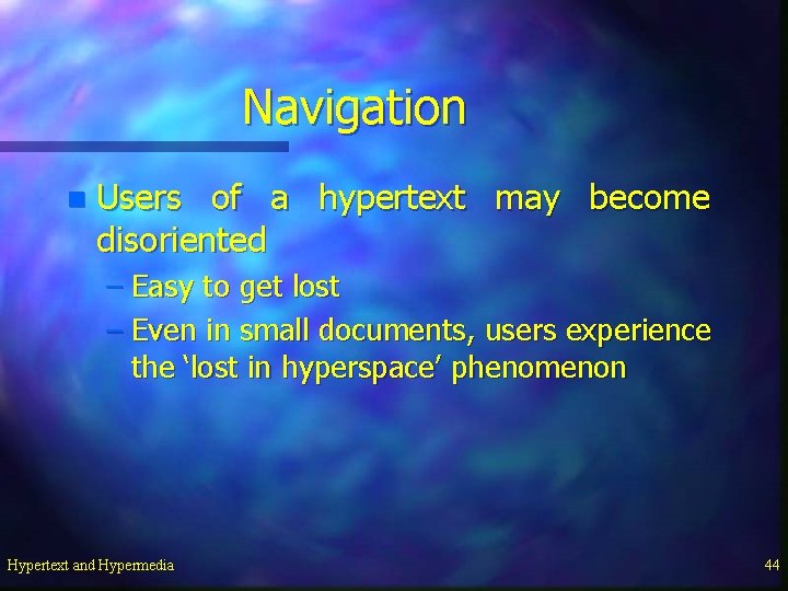 Navigation n Users of a hypertext may become disoriented – Easy to get lost