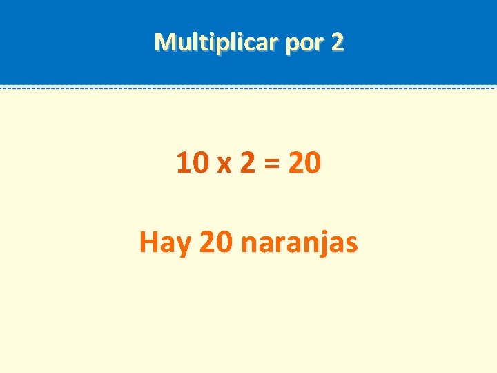 Multiplicar por 2 10 x 2 = 20 Hay 20 naranjas 