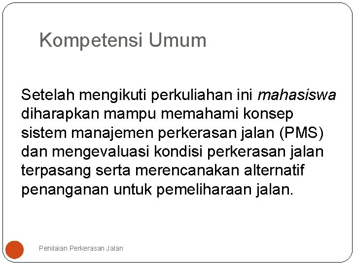 Kompetensi Umum Setelah mengikuti perkuliahan ini mahasiswa diharapkan mampu memahami konsep sistem manajemen perkerasan