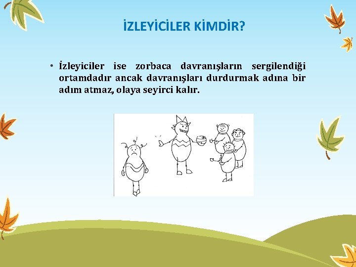 İZLEYİCİLER KİMDİR? • İzleyiciler ise zorbaca davranışların sergilendiği ortamdadır ancak davranışları durdurmak adına bir