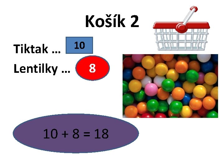 Košík 2 Tiktak … 10 Lentilky … 8 10 + 8 = 18 