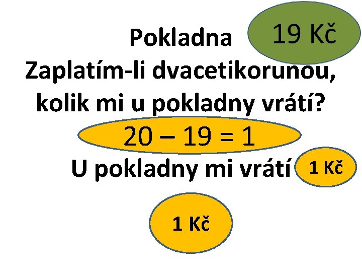 Pokladna Zaplatím-li dvacetikorunou, kolik mi u pokladny vrátí? 20 – 19 = 1 U