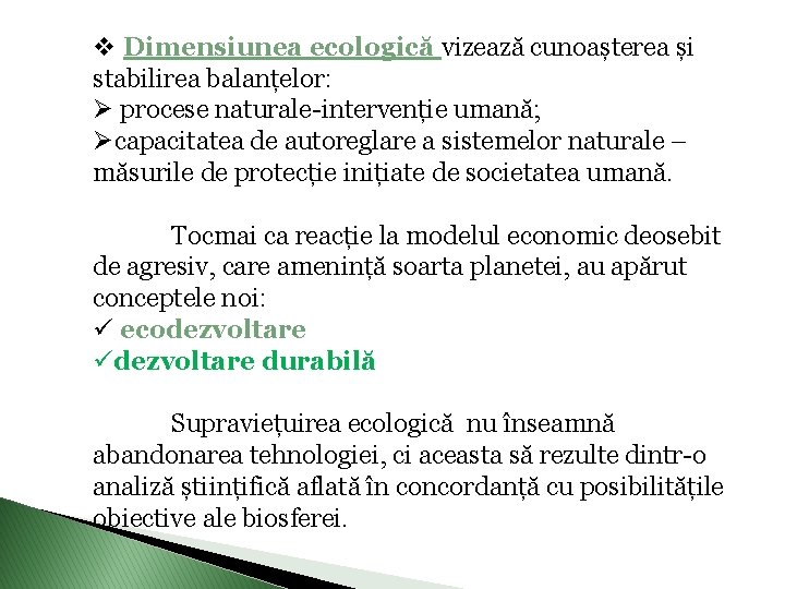 v Dimensiunea ecologică vizează cunoașterea și stabilirea balanțelor: Ø procese naturale-intervenție umană; Øcapacitatea de