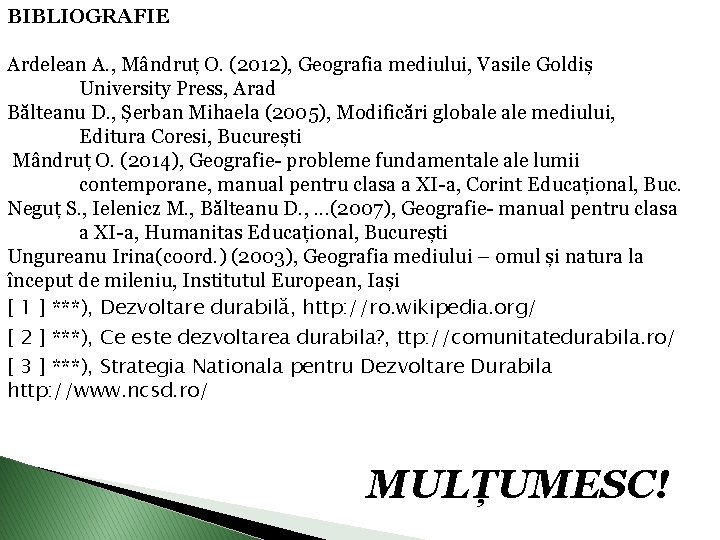BIBLIOGRAFIE Ardelean A. , Mândruț O. (2012), Geografia mediului, Vasile Goldiș University Press, Arad