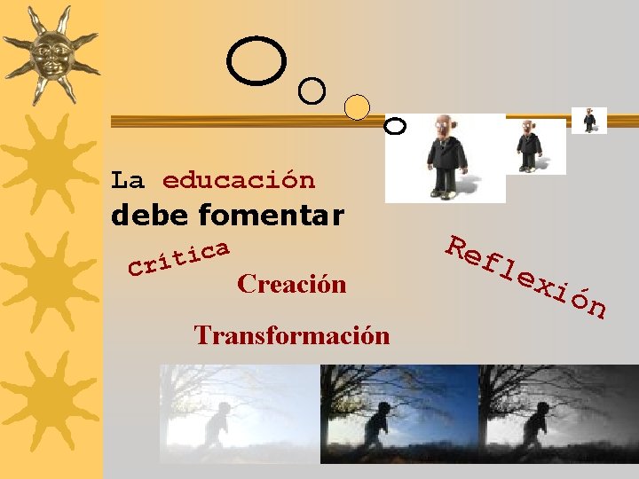 La educación debe fomentar a c i t Crí Creación Transformación Ref lex ión
