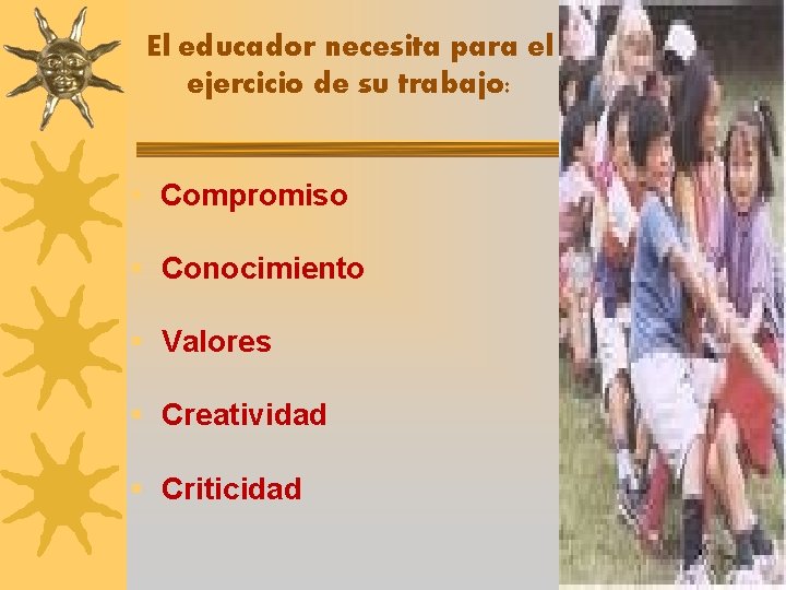 El educador necesita para el ejercicio de su trabajo: § Compromiso § Conocimiento §