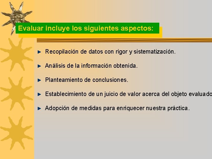 Evaluar incluye los siguientes aspectos: Recopilación de datos con rigor y sistematización. Análisis de