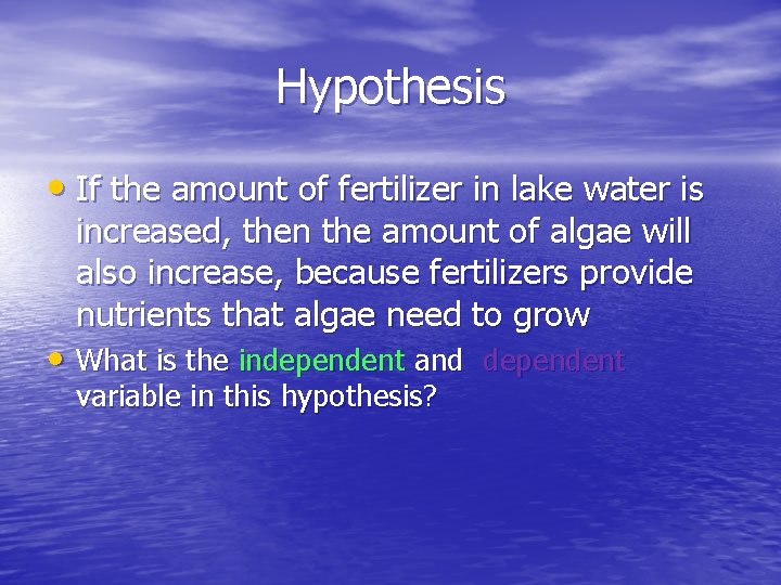 Hypothesis • If the amount of fertilizer in lake water is increased, then the