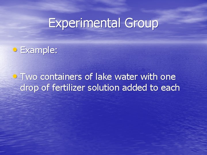 Experimental Group • Example: • Two containers of lake water with one drop of