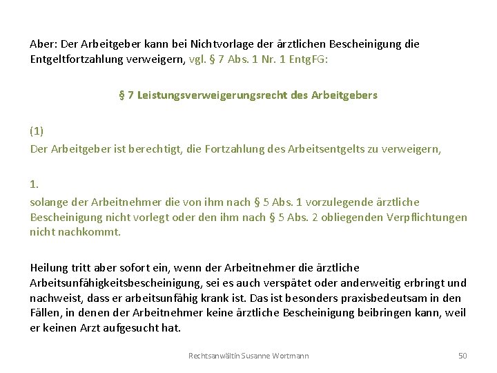 Aber: Der Arbeitgeber kann bei Nichtvorlage der ärztlichen Bescheinigung die Entgeltfortzahlung verweigern, vgl. §