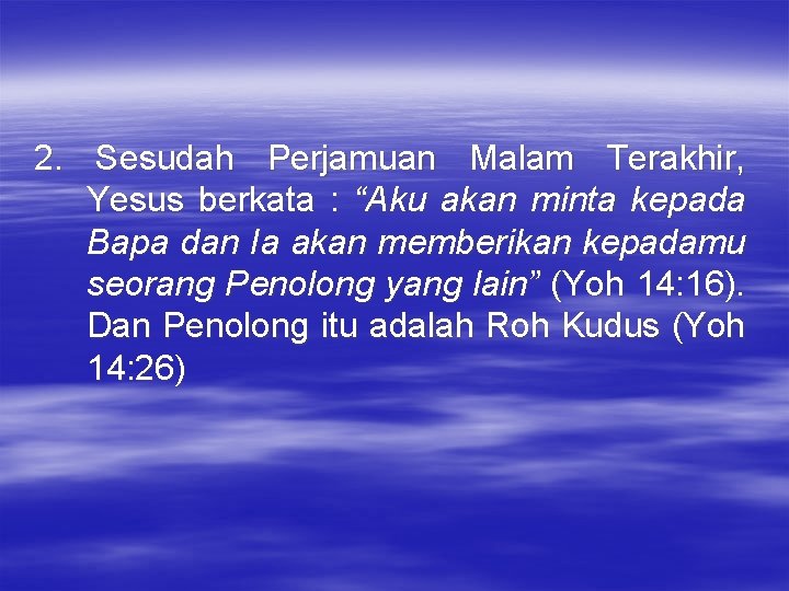 2. Sesudah Perjamuan Malam Terakhir, Yesus berkata : “Aku akan minta kepada Bapa dan