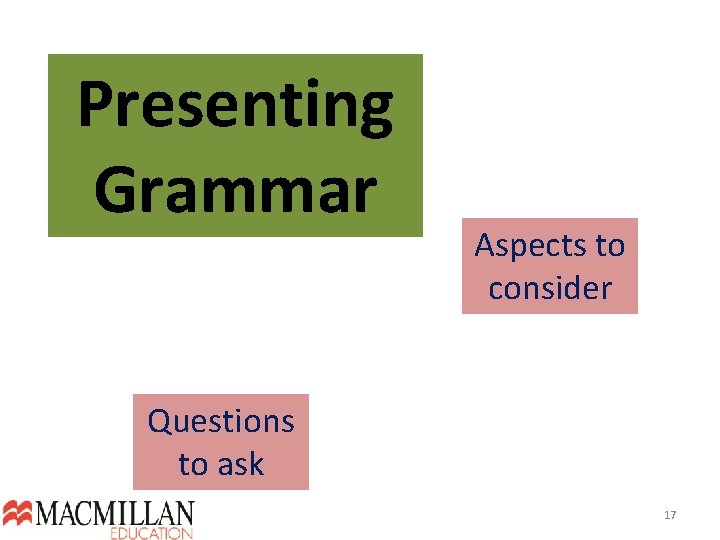 Presenting Grammar Aspects to consider Questions to ask 17  Presenting Grammar Aspects to consider Questions to ask 17