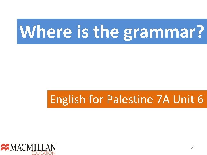 Where is the grammar? English for Palestine 7 A Unit 6 24  Where is the grammar? English for Palestine 7 A Unit 6 24