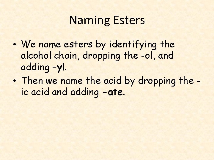Naming Esters • We name esters by identifying the alcohol chain, dropping the -ol,