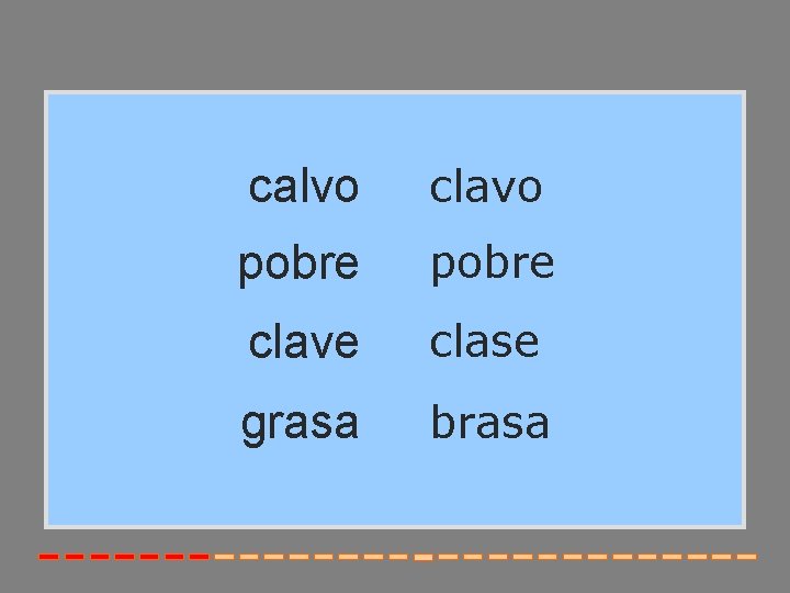 calvo clavo pobre clave clase grasa brasa 