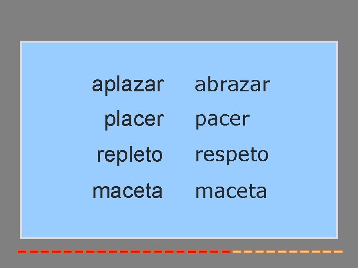 aplazar placer abrazar pacer repleto respeto maceta 