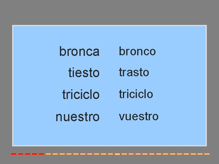 bronca bronco tiesto trasto triciclo nuestro vuestro 