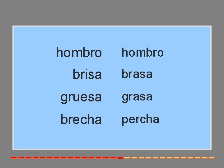 hombro brisa brasa gruesa grasa brecha percha 
