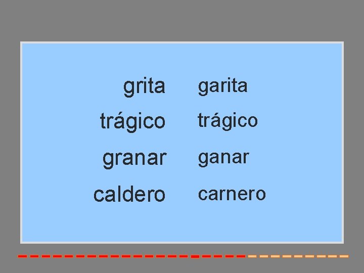 grita garita trágico granar ganar caldero carnero 