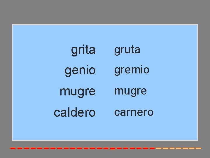 grita gruta genio gremio mugre caldero carnero 