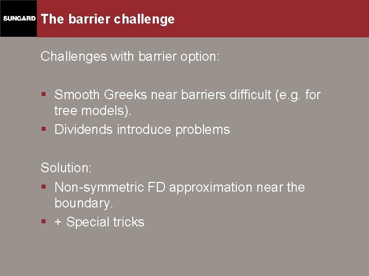 The barrier challenge Challenges with barrier option: § Smooth Greeks near barriers difficult (e.