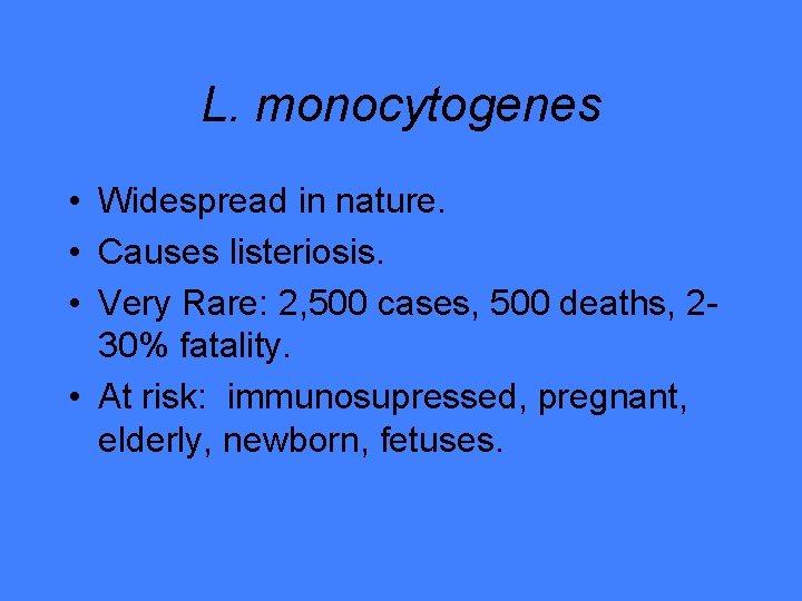 L. monocytogenes • Widespread in nature. • Causes listeriosis. • Very Rare: 2, 500