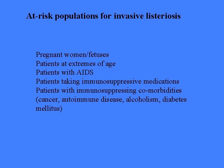 At-risk populations for invasive listeriosis Pregnant women/fetuses Patients at extremes of age Patients with