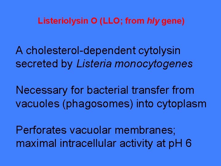 Listeriolysin O (LLO; from hly gene) A cholesterol-dependent cytolysin secreted by Listeria monocytogenes Necessary