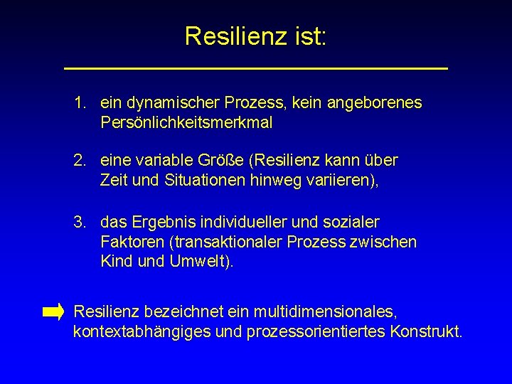 Resilienz ist: 1. ein dynamischer Prozess, kein angeborenes Persönlichkeitsmerkmal 2. eine variable Größe (Resilienz