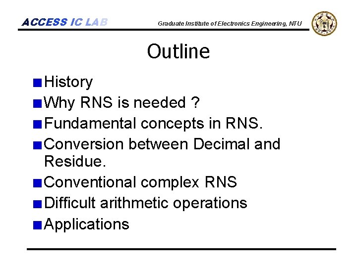 ACCESS IC LAB Graduate Institute of Electronics Engineering, NTU Outline History Why RNS is